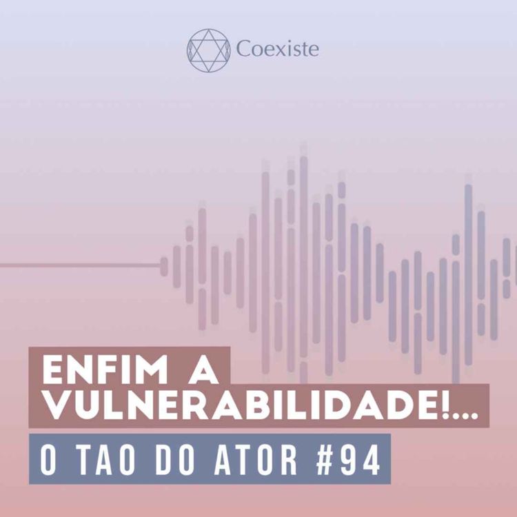 cover art for Enfim a vulnerabilidade!... - O Tao do Ator #94