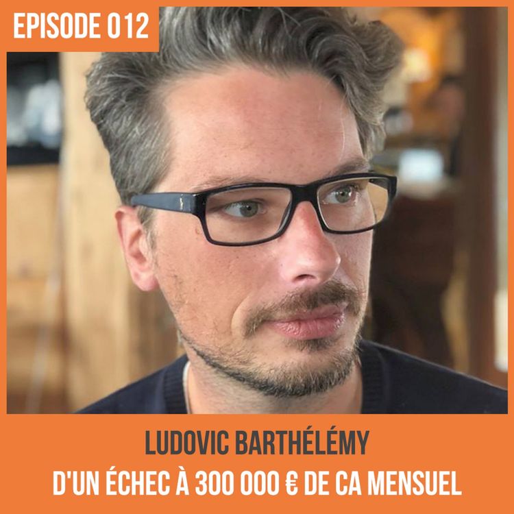 cover art for  012 : Ludovic Barthélémy, d'un échec à 300 000 € de CA Mensuel