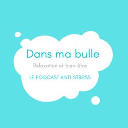 cover art for DANS MA BULLE_PODCAST ANTI-STRESS