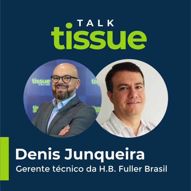 cover art for Talk Tissue com Denis Junqueira, gerente técnico da H.B. Fuller Brasil