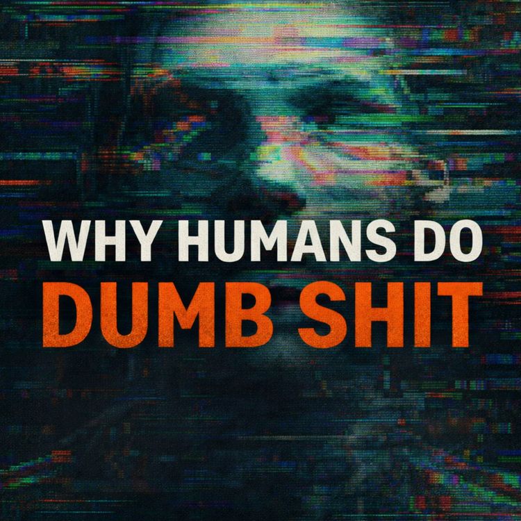 cover art for #284 - WHY HUMANS DO DUMB SHIT