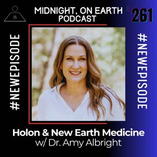 Episode 261 - Holon & New Earth Medicine w/ Dr. Amy Albright - Midnight ...