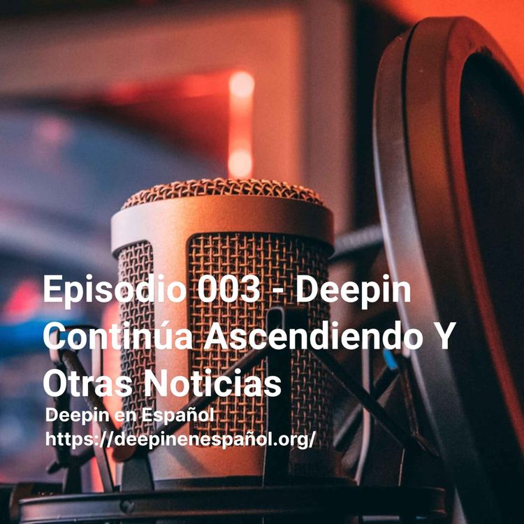 cover art for Episodio 003 – Deepin Continúa Ascendiendo Y Otras Noticias