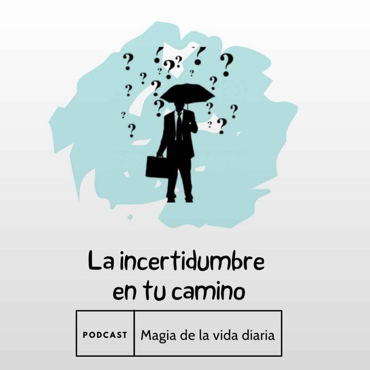 cover art for Magia de la vida diaria. La incertidumbre en tu camino.