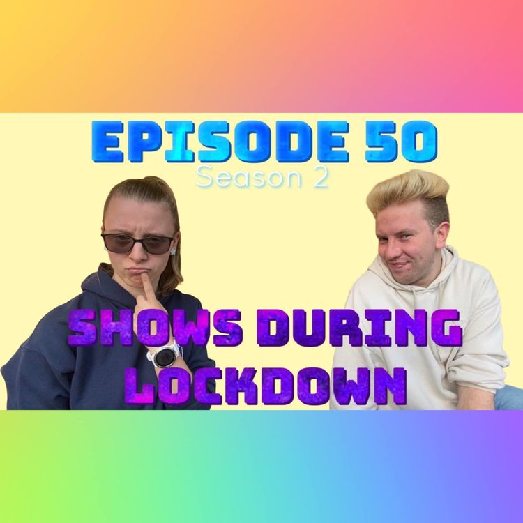 cover art for Episode 50: Shows During Lockdown