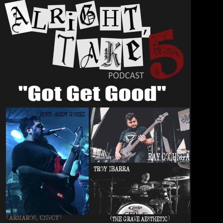 cover art for Alright Take 5 Podcast - Got Get Good with Ray Colunga and Troy Ibarra  The Grave Aesthetic