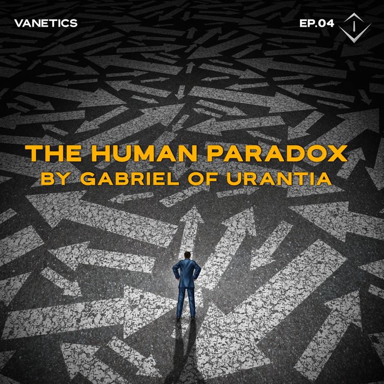 cover art for 04: The Human Paradox - Gabriel of Urantia - Vanetics Weekly