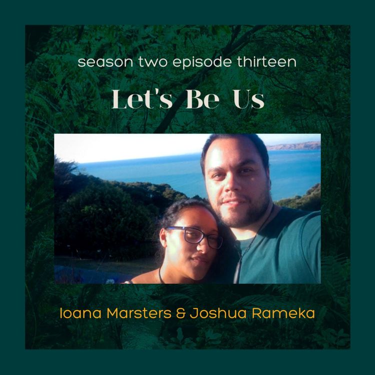 cover art for S2E13: Let's Be Us with Ioana Marsters and Joshua Rameka