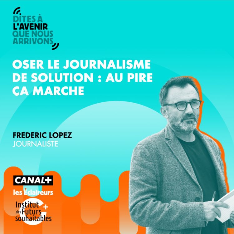 cover art for Oser le journalisme de solutions : au pire ça marche, avec Frédéric Lopez, journaliste
