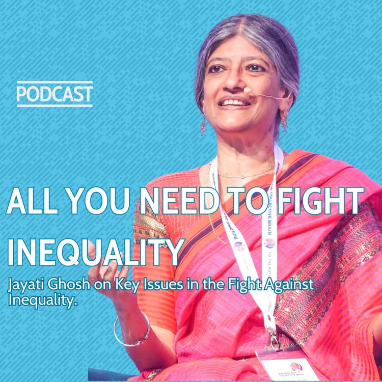 cover art for ALL YOU NEED TO KNOW TO FIGHT INEQUALITY- with Jayati Ghosh a world leading thinker and activist economist on debt, tax, colonialism, care and so much more.