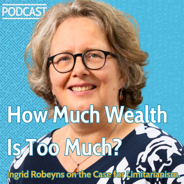 cover art for How Much Wealth Is Too Much? Ingrid Robeyns on the Case for Limitarianism