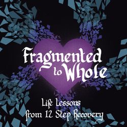 cover art for Fragmented to Whole: Life Lessons from 12 Step Recovery