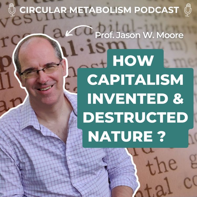 cover art for Forget the Anthropocene, we live in the Capitalocene (Podcast with Jason W. Moore)  - Circular Metabolism Podcast #56