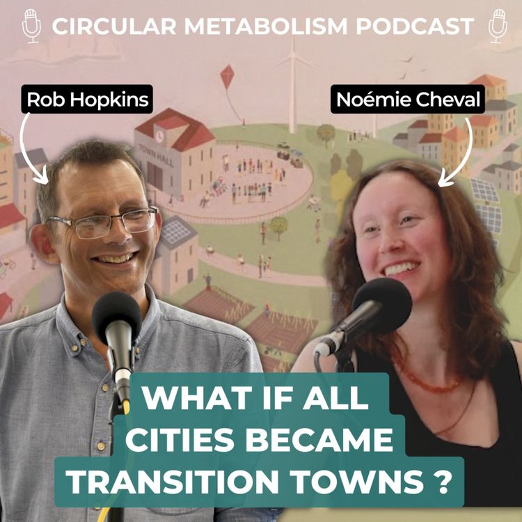 cover art for What if all Cities became Transition Towns (Podcast with Rob Hopkins and Noémie Cheval)  - Circular Metabolism Podcast #58