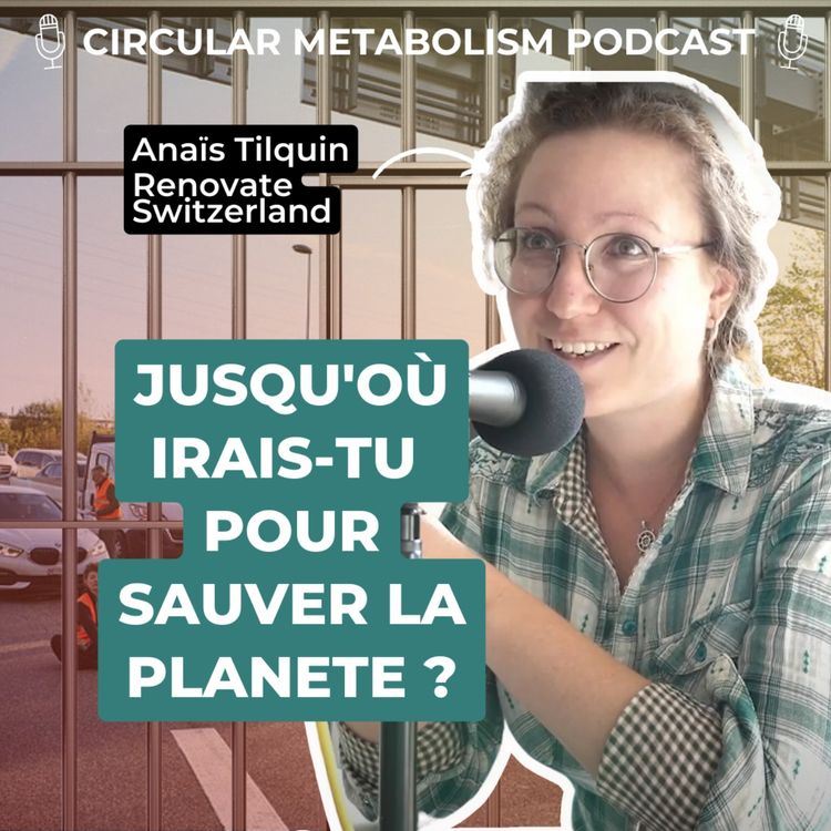 cover art for La Désobéissance Civile pour Sauver la Planète (Podcast avec Anaïs Tilquin - Renovate Switzerland) - Circular Metabolism Podcast #59