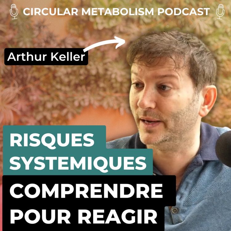 cover art for RISQUES SYSTÉMIQUES : COMPRENDRE POUR RÉAGIR (Podcast avec Arthur Keller) - Circular Metabolism Podcast #60
