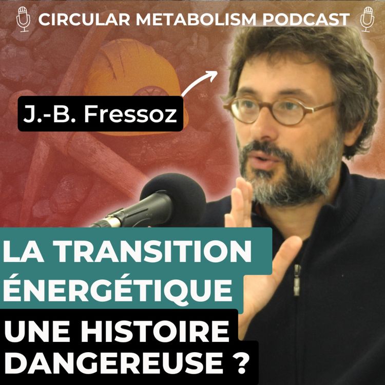 cover art for La Transition Energétique : Une histoire dangereuse ? (Podcast avec Jean-Baptiste Fressoz) - Circular Metabolism Podcast #61