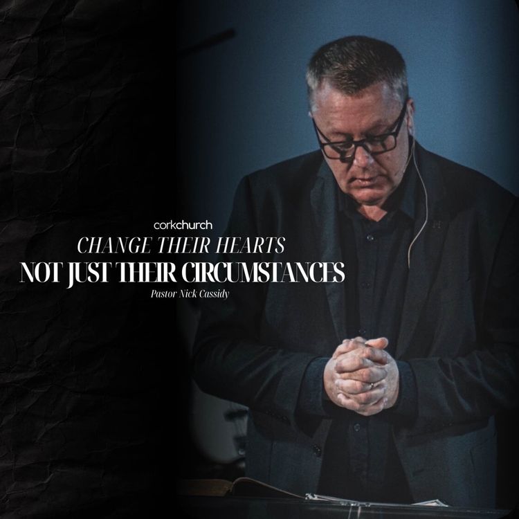cover art for Change Their Hearts; Not Just Their Circumstances | Pastor Nick Cassidy