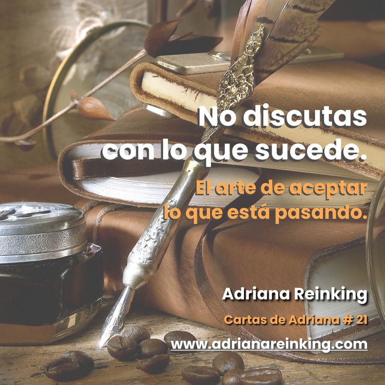 cover art for Cartas de Adriana #21 – No discutas con lo que sucede. El arte de aceptar lo que está pasando.
