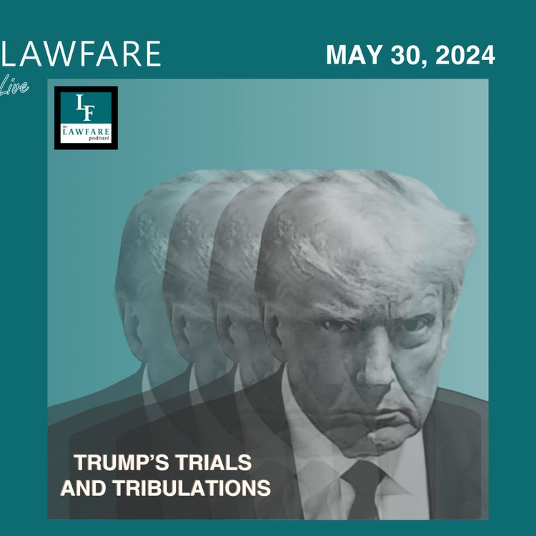 cover art for Lawfare Daily: Trump Trials and Tribulations Weekly Round-up (May 30, 2024)