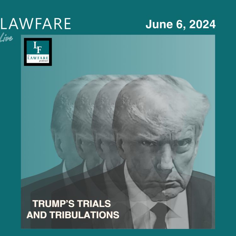 cover art for Lawfare Daily: Trump Trials and Tribulations Weekly Round-up (June 6, 2024)