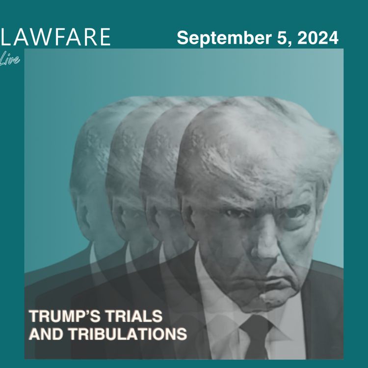 cover art for Lawfare Daily: Trump Trials and Tribulations Weekly Round-up (September 5, 2024)