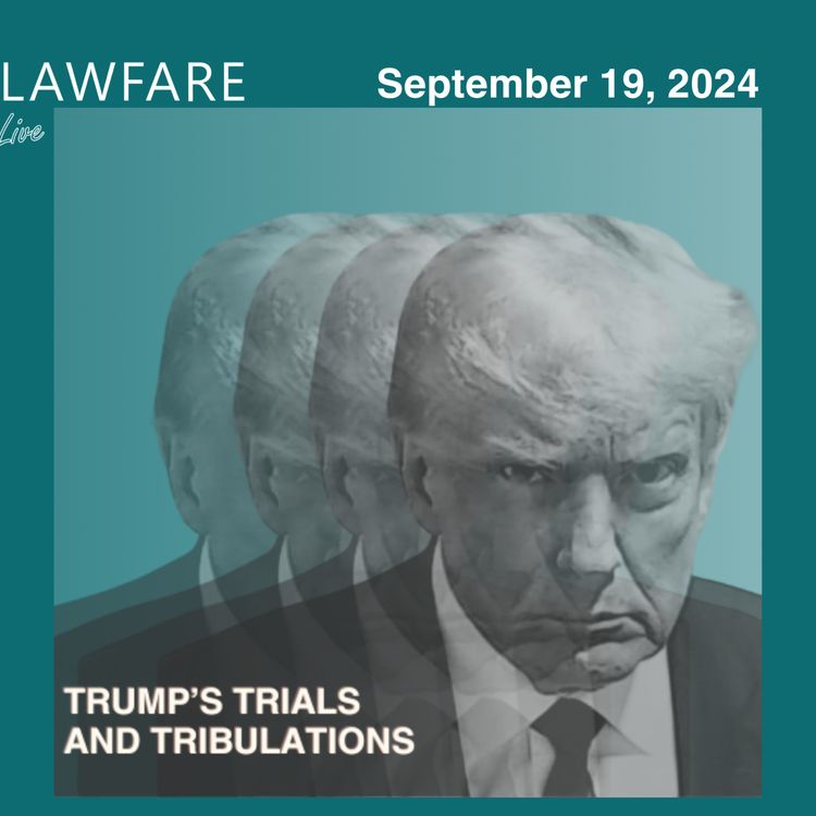 cover art for Lawfare Daily: Trump Trials and Tribulations Weekly Round-up (September 19, 2024)