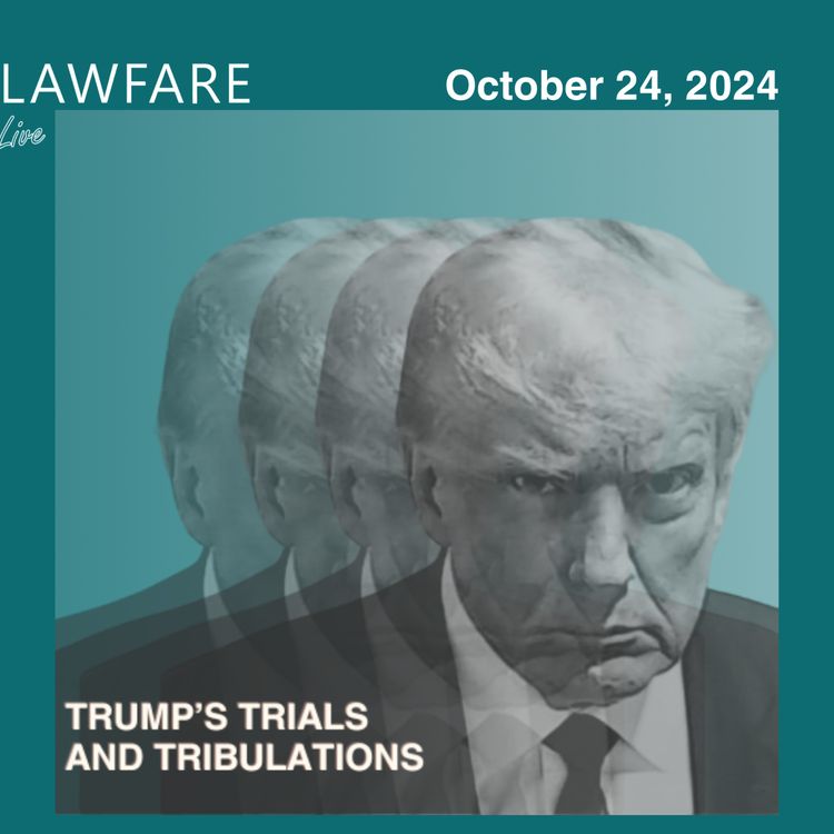 cover art for Lawfare Daily: Trump Trials and Tribulations Weekly Round-up (October 24, 2024)