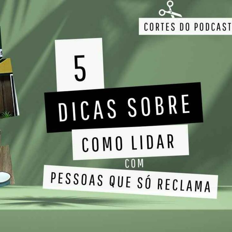 cover art for Cortes do Podcast | 5 dicas para lidar com pessoas que só reclamam