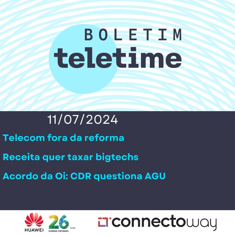 cover art for 11/07/24 | Telecom fora da reforma | Receita quer taxar bigtechs | Acordo da Oi: CDR questiona AGU