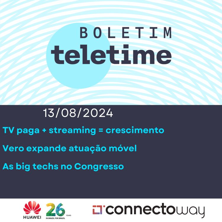 cover art for 13/08/24 | TV paga + streaming = crescimento | Vero expande atuação móvel | As big techs no Congresso