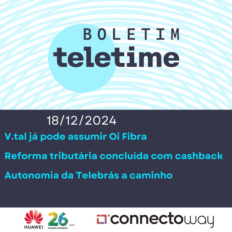 cover art for 18/12/24 | V.tal já pode assumir Oi Fibra | Reforma tributária concluída com cashback | Autonomia da Telebrás a caminho