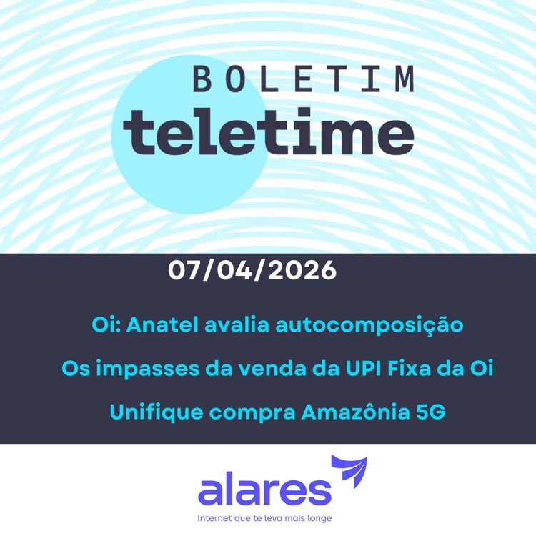 cover art for 07/04/26 | Oi: Anatel avalia autocomposição | Os impasses da venda da UPI Fixa | Unifique compra Amazônia 5G