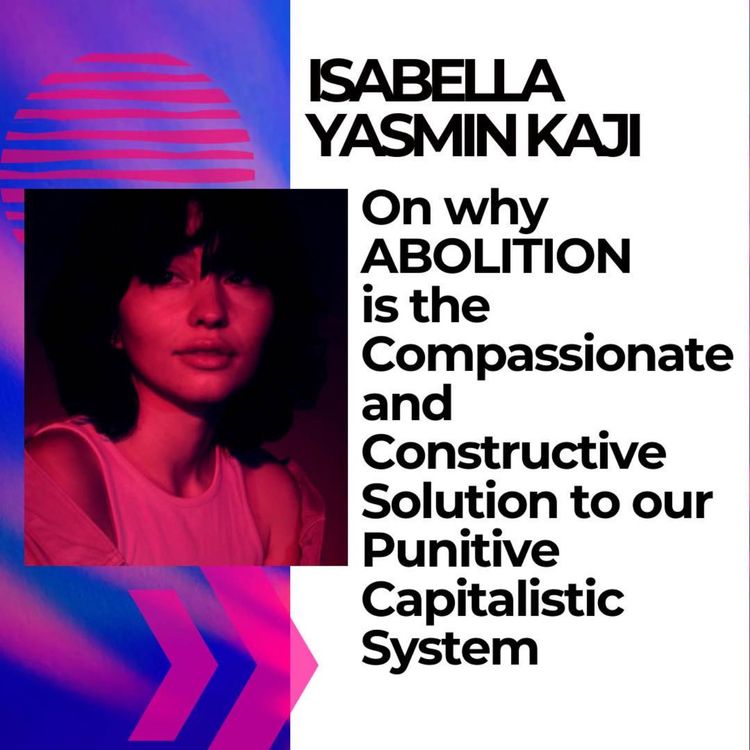 cover art for Why Abolition is the compassionate and constructive solution to our punitive capitalistic system with Isabella Yasmin Kajiwara 