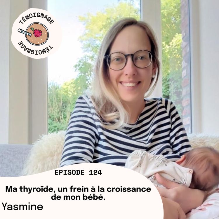 cover art for Episode 124 - Yasmine : Ma thyroïde, un frein à la croissance de mon bébé. 