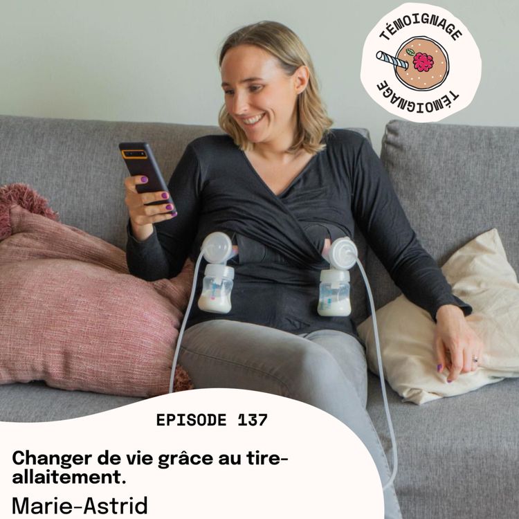 cover art for Episode 137 - Marie-Astrid : Changer de vie grâce au tire-allaitement. 