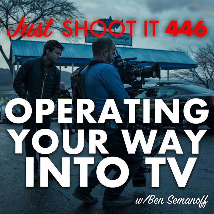 cover art for Operating Your Way Into TV w/Ben Semanoff - Just Shoot It 446