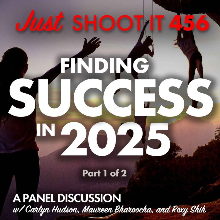 cover art for Finding Success in 2025 w/Carlyn Hudson, Maureen Bharoocha, and Roxy Shih - Part 1 of 2 - Just Shoot It 456