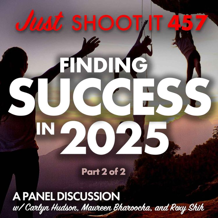 cover art for Finding Success in 2025 w/Carlyn Hudson, Maureen Bharoocha, and Roxy Shih - Part 2 of 2 - Just Shoot It 457