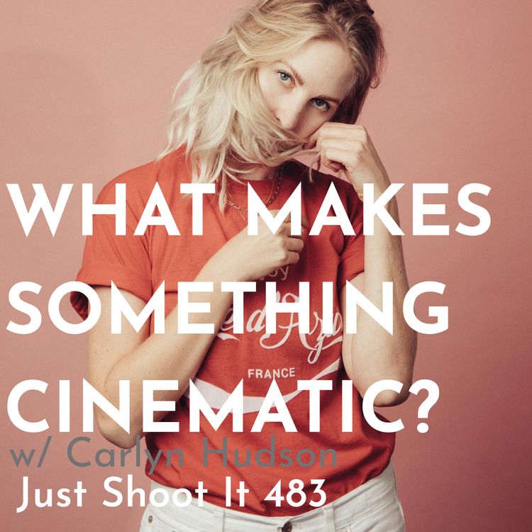 cover art for What Makes Something Cinematic? w/Carlyn Hudson - Just Shoot It 483