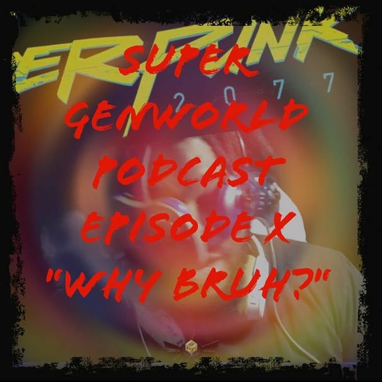 cover art for Super GenWorld Podcast Episode X "Why Bruh?"