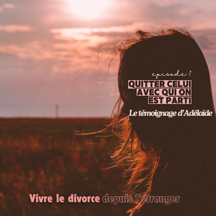 cover art for Vivre le divorce depuis l'étranger (1/5) : Quitter celui avec qui on est parti, l'histoire d'Adélaïde