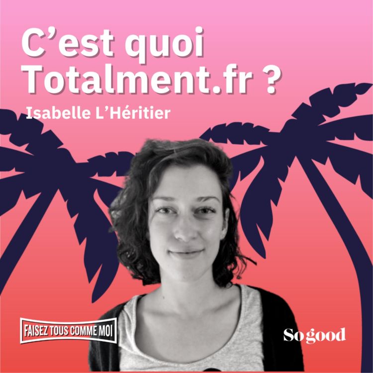 cover art for #90 Faisez tous comme moi ! C’est quoi Totalment.fr ? Avec Isabelle L’Héritier