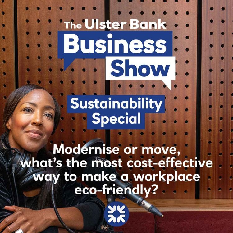 cover art for Modernise or move, what’s the most cost-effective way to make a workplace eco-friendly? - The Ulster Bank Business Show: Sustainability Special