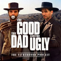 cover art for The Good, The Dad & The Ugly: The Fatherhood Podcast