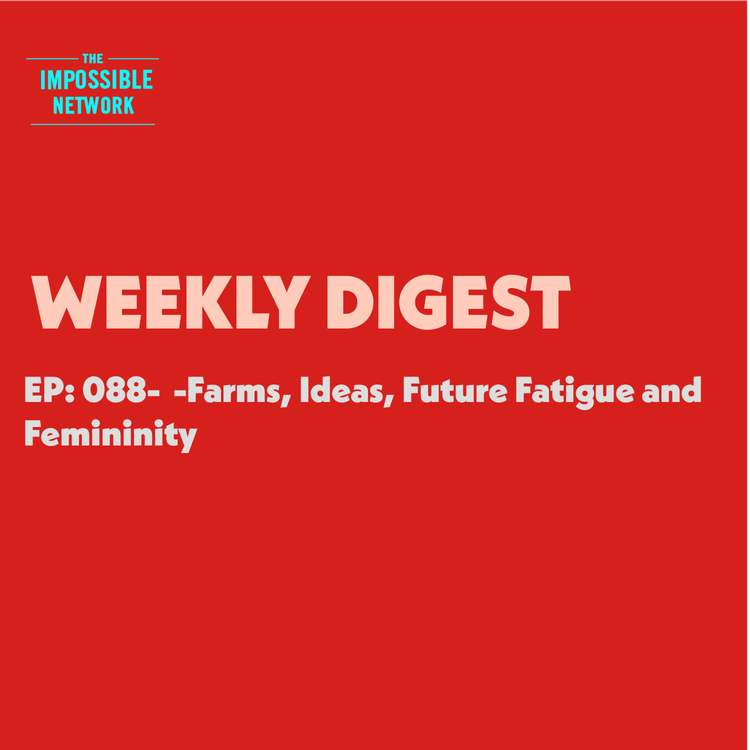 cover art for 088: Weekly Digest - Farms, Ideas, Future Fatigue and Femininity