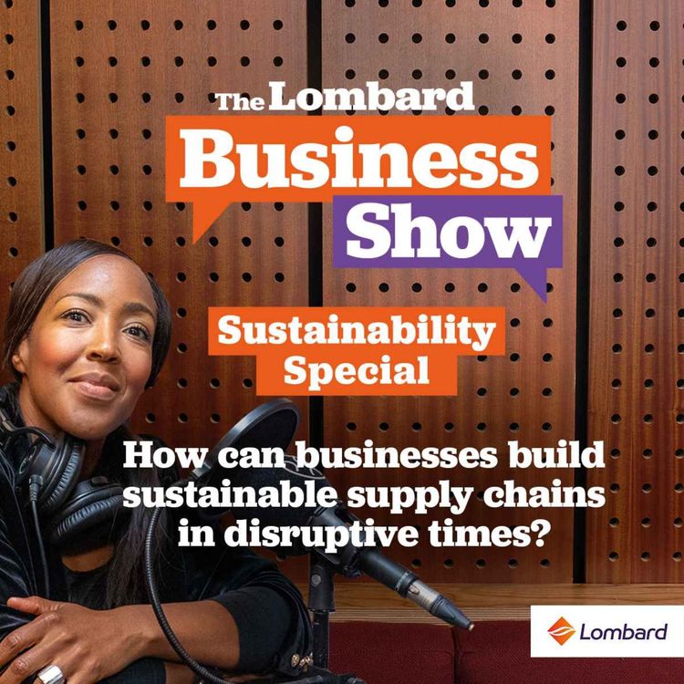 cover art for How can businesses build sustainable supply chains in disruptive times? - The Lombard Business Show: Sustainability Special