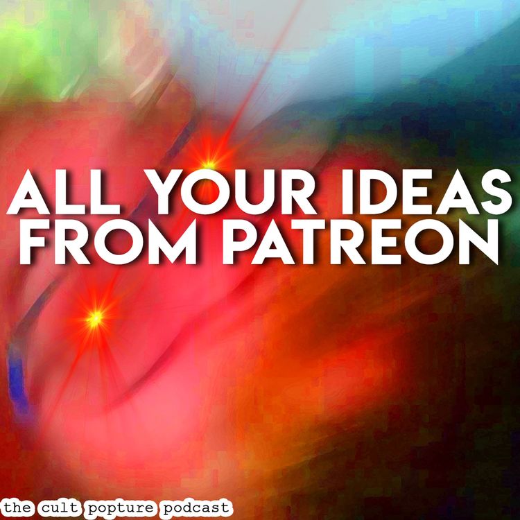 cover art for All Your Ideas From Patreon | The Cult Popture Podcast