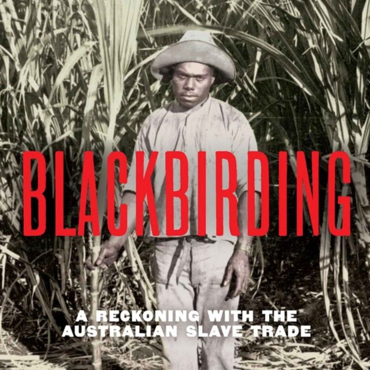 cover art for Talking History – Blackbirding: A Reckoning With the Australian Slave Trade