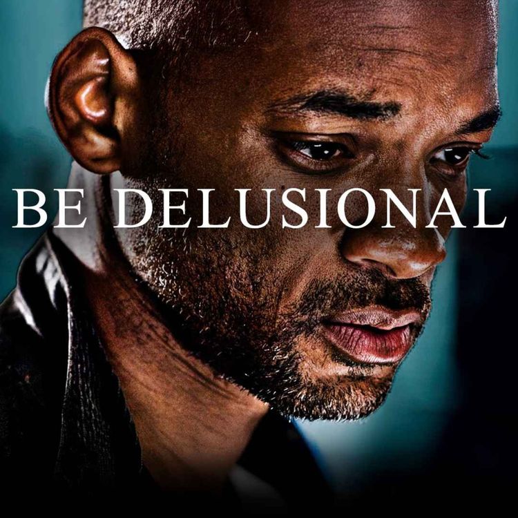 cover art for BE DELUSIONAL - Powerful Motivational Speech Video (ft. Will Smith, Les Brown, Marcus A. Taylor)